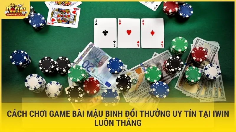 Cách chơi game bài Mậu Binh đổi thưởng uy tín tại Iwin luôn thắng