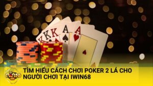 cach choi poker 2 la - Tìm hiểu cách chơi poker 2 lá cho người chơi tại iWin68