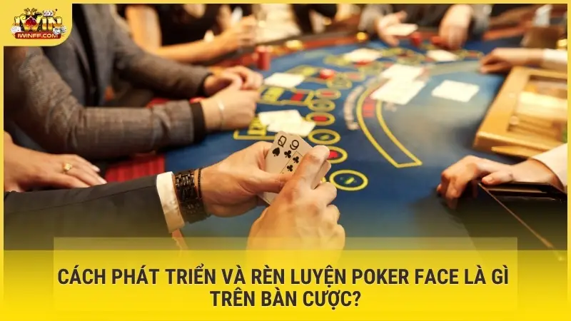 Cách phát triển và rèn luyện Poker Face là gì trên bàn cược?
