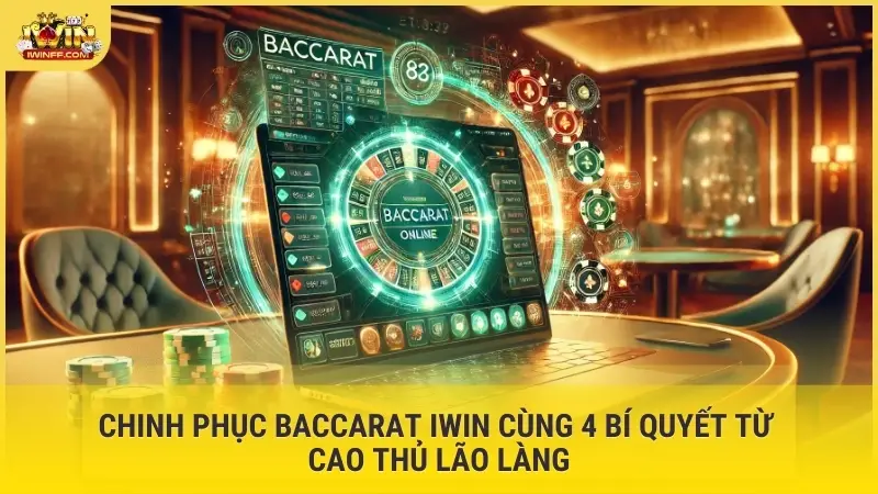 Chinh phục baccarat iWin cùng 4 bí quyết từ cao thủ lão làng