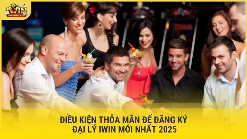 Điều kiện thỏa mãn để đăng ký đại lý IWIN mới nhất 2025