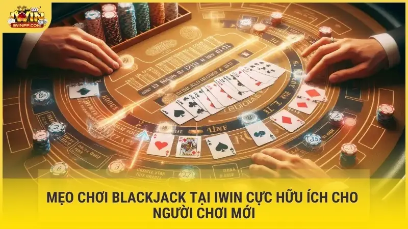 Mẹo chơi blackjack tại iWin cực hữu ích cho người chơi mới
