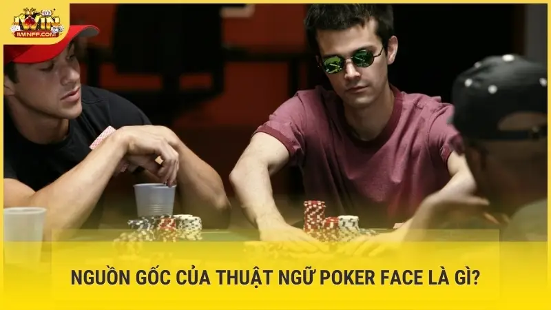 Nguồn gốc của thuật ngữ Poker Face là gì?