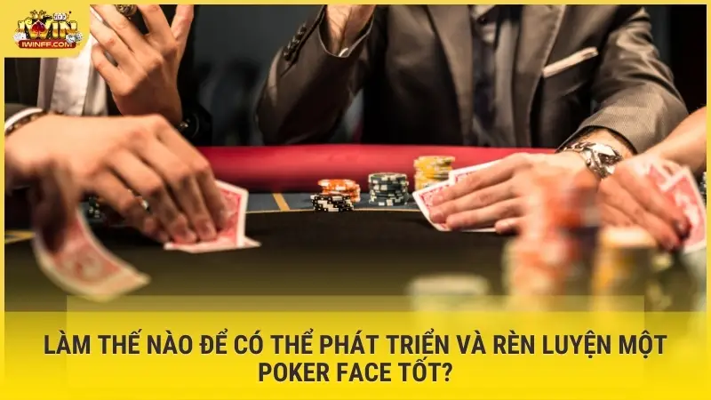 Làm thế nào để có thể phát triển và rèn luyện một Poker Face tốt?