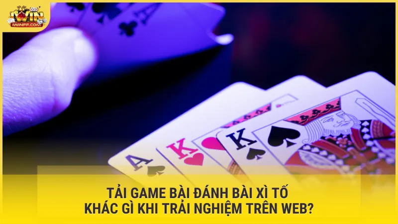 Tải game bài đánh bài Xì Tố khác gì khi trải nghiệm trên web?