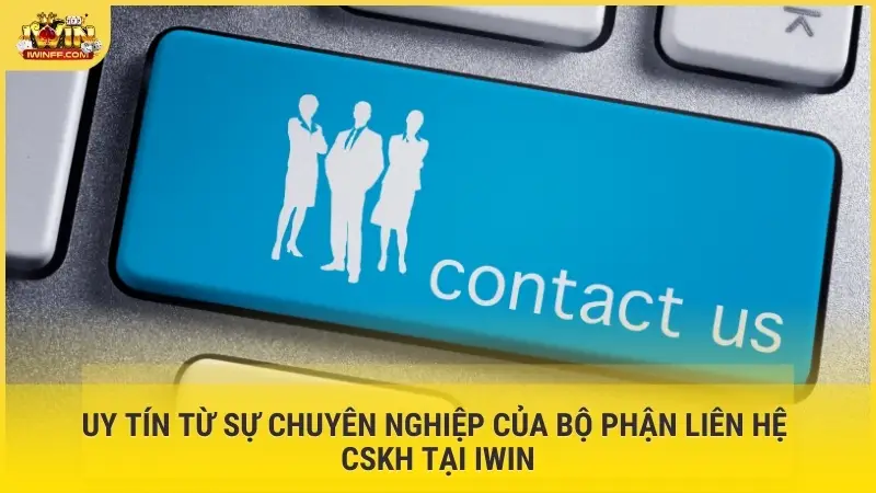 Uy tín từ sự chuyên nghiệp của bộ phận liên hệ CSKH tại IWIN